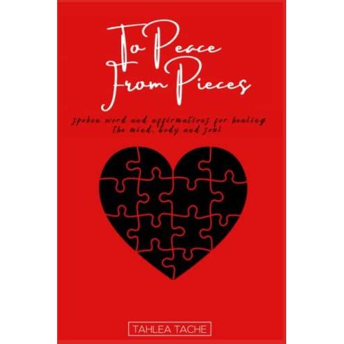 To Peace From Pieces: Spoken Words And Affirmations For The Mind, Body And Soul.