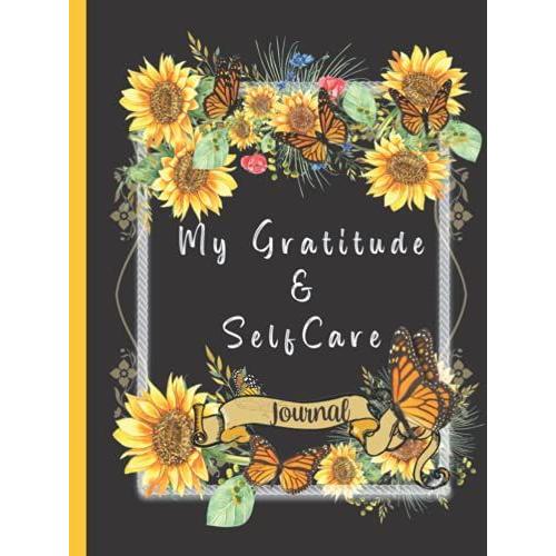 My Gratitude And Self-Care Journal: Invest Few Minutes A Day For Thankfulness, Positive Affirmations,Journaling And Expressing Your Inner Voice ( Sunflower Hardcover Journal)