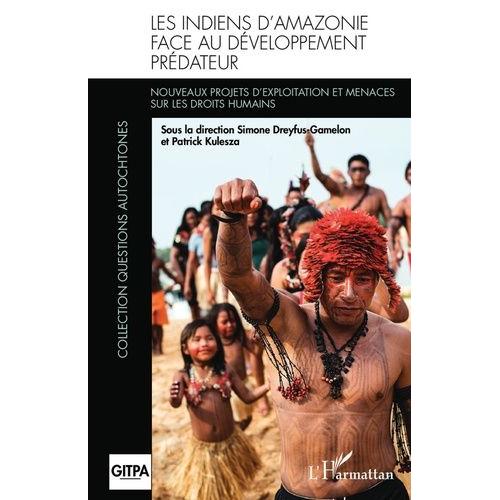 Les Indiens D'amazonie Face Au Développement Prédateur - Nouveaux Projets D'exploitation Et Menaces Sur Les Droits Humains