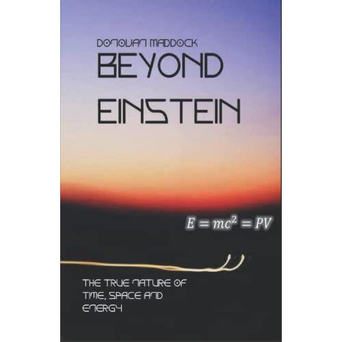 Beyond Einstein: The True Nature Of Time, Space And Energy