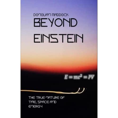 Beyond Einstein: The True Nature Of Time, Space And Energy