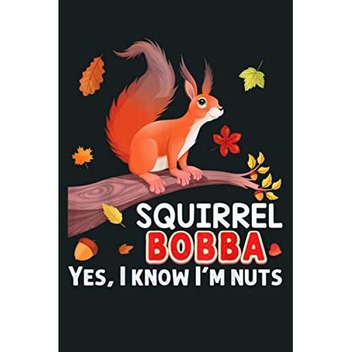 Squirrel Bobba Yes I Know I M Nuts Family Animal Lover Dad: Notebook Planner - 6x9 Inch Daily Planner Journal, To Do List Notebook, Daily Organizer, 114 Pages