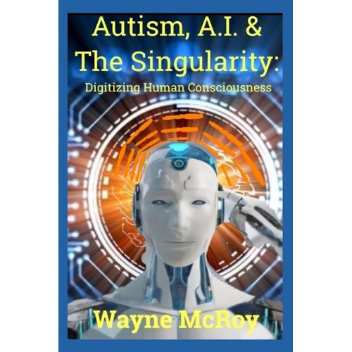 Autism, A.I. & The Singularity: Digitizing Human Consciousness