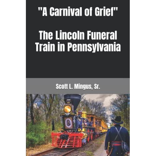 "A Carnival Of Grief" The Lincoln Funeral Train In Pennsylvania