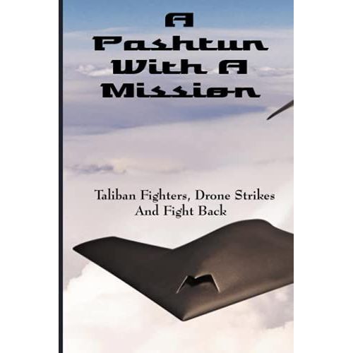 A Pashtun With A Mission: Taliban Fighters, Drone Strikes And Fight Back