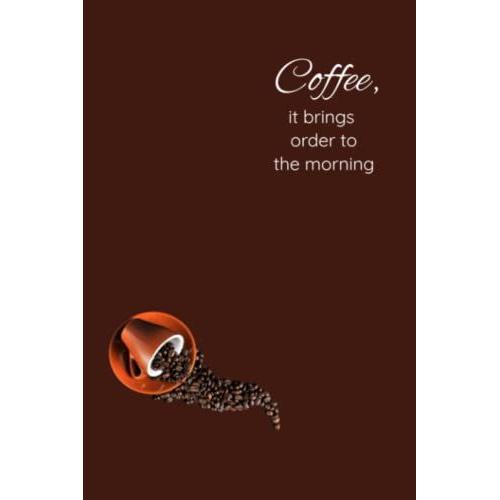 Coffee, It Brings Order To The Morning: A Daily Gratitude Notebook To Start A Good Mood Trough The Coffee World