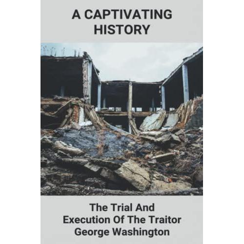 A Captivating History: The Trial And Execution Of The Traitor George Washington