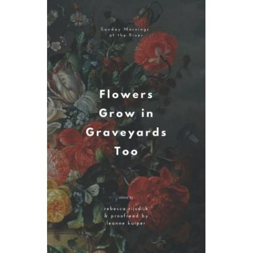 Flowers Grow In Graveyards Too: A Sunday Mornings At The River Poetry Anthology