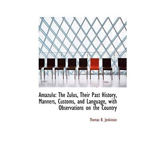 Amazulu: The Zulus, Their Past History, Manners, Customs, And Language, With Observations On The Cou