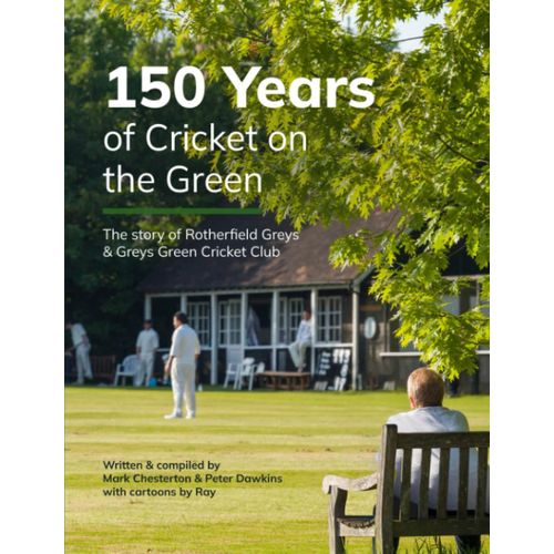 150 Years Of Cricket On The Green: The Story Of Rotherfield Greys & Greys Green Cricket Club