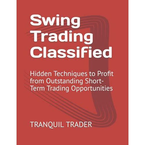Swing Trading Classified: Hidden Techniques To Profit From Outstanding Short-Term Trading Opportunities