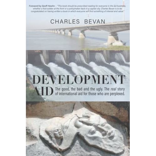 Development Aid: The Good, The Bad And The Ugly. The Real Story Of International Aid For Those Who Are Perplexed.