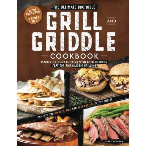 The Grill And Griddle Cookbook: 2 Books In 1 - Master Outdoor Cooking With Both Outdoor Flat-Top And Classic Grilling. Tap Into The Secrets, Tips And ... Chefs! The Ultimate Bbq Bible With Pictures