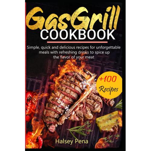 Gas Grill Cookbook: Simple, Quick And Delicious Recipes For Unforgettable Meals With Refreshing Drinks To Spice Up The Flavor Of Your Meat