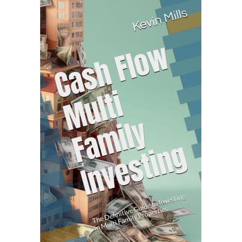 Cash Flow Multi Family Investing: The Definitive Guide To Investing In Multi Family Properties