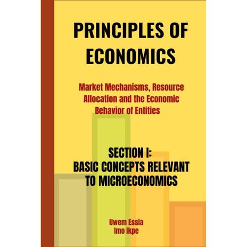 Principles Of Economics: Market Mechanisms, Resource Allocation, And The Economic Behavior Of Entities: Section I: Basic Concepts Relevant To Microeconomics
