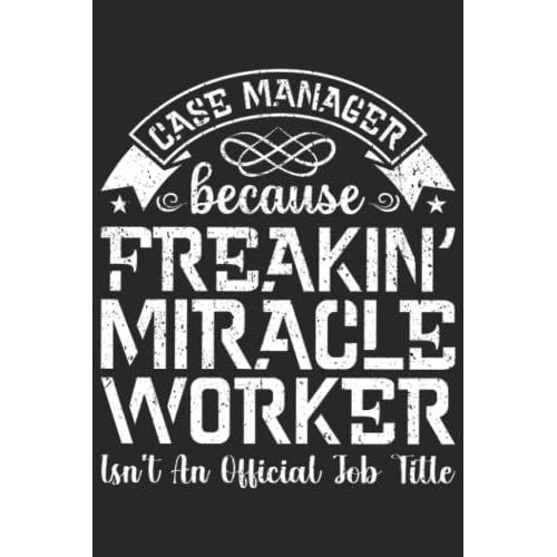 Case Manager Because Freakin' Miracle Worker Isn't An Official Job Title: Case Manager Gifts For Birthday, Christmas..., Case Manager Appreciation Gifts For Men Women, Lined Notebook Journal