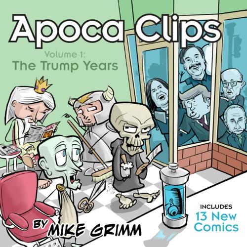 Apoca Clips Volume 1: The Trump Years: Apoca Clips By Mike Grimm Comic Strip Collection Political Satire