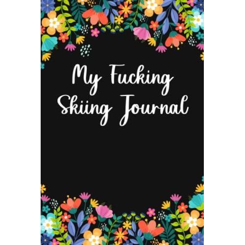 My Fucking Skiing Journal: Simple Tracker To Record Your Skiing Activities, Alpine Skier Hiking Trail Log, Gift For Snowboarder, Skateboarder, Surfers, Ski Lovers