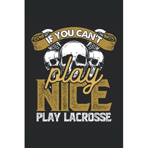 If You Can't Play Nice Play Lacrosse: Lacrosse Notebook / Journal 6x9 Inches - 100 Lined Pages - Perfect For Lacrosse Players