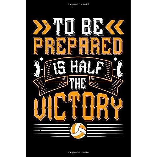 To Be Prepared Is Half The Victory: Best Volleyball Quote Journal Notebook For Multiple Purpose Like Writing Notes, Plans And Ideas. Best Volleyball ... Lover. (Volleyball Journal Notebook)
