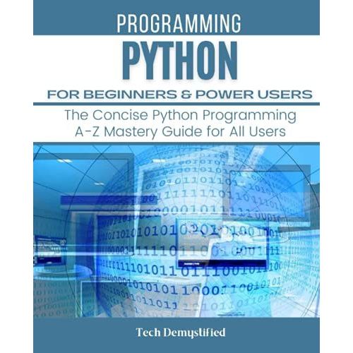 Python For Beginners & Power Users: The Concise Python Programming A-Z Mastery Guide For All Users