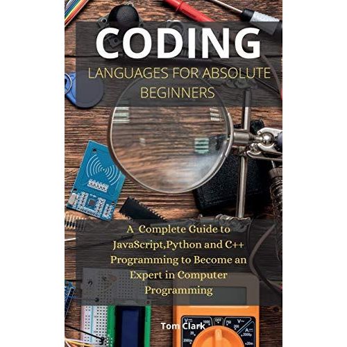 Coding Languages For Absolute Beginners: A Complete Guide To Javascript, Python And C++ Programming To Become An Expert In Computer Programming