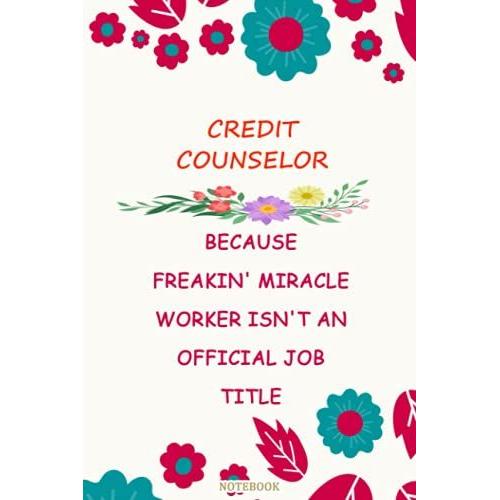 Credit Counselor Because Freakin' Miracle Worker Isn't An Official Job Title Gift Notebook Planner: Funny Notebook Gift Idea, Funny Notebook,Funny ... Matte Finish Gift For Women, Men, Teacher...