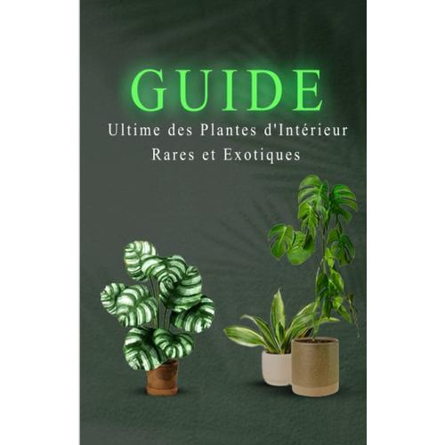 Le Guide Ultime Des Plantes D'intérieur Rares Et Exotiques: Cultiver, Entretenir Et Embellir Votre Espace Avec Des Plantes Uniques Et Fascinantes