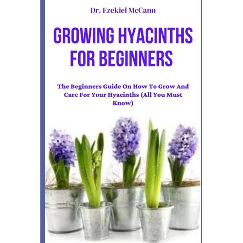 Growing Hyacinths For Beginners: The Beginners Guide On How To Grow And Care For Your Hyacinths (All You Must Know)