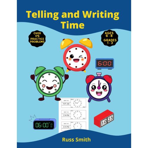 Telling And Writing Time: Workbook With Over 175 Practice Problems (Most With Answers) Plus Blank Clock Worksheets For Kids Ages 6 To 8 With Chapters For Teaching Time In Grades 1 To 3