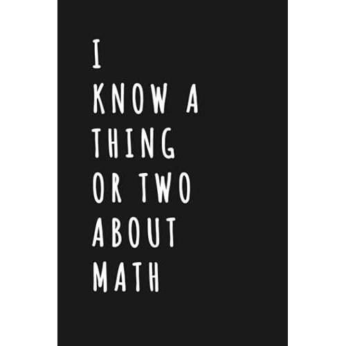 I Know A Thing Or Two About Math: Wide Ruled 6 X 9 Journal - Math Teacher/Student Notebook