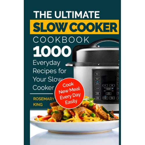 The Ultimate Slow Cooker Cookbook: 1000 Everyday Recipes For Your Slow Cooker. Cook New Meal Every Day Easily