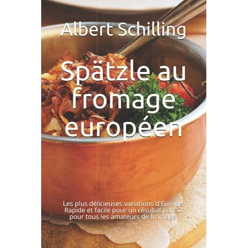 Spätzle Au Fromage Européen: Les Plus Délicieuses Variations D'europe. Rapide Et Facile Pour Un Résultat Parfait Pour Tous Les Amateurs De Fromage.