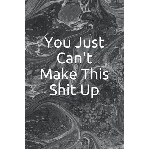 You Just Can't Make This Shit Up: Notebook Journal (Lined Journal Notebook Funny Home Work Desk Swear Word Humor Journaling): Funny, Unique Gift Idea With Funny Text 6 X 9 Inches - 120 Pages