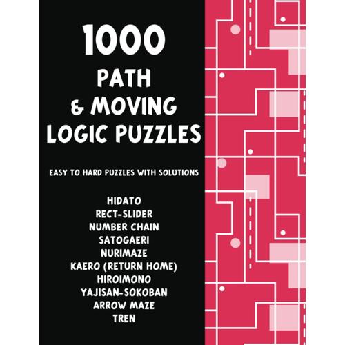 1000 Path And Moving Logic Puzzles - Hidato, Rect-Slider, Number Chain, Arrow Maze, Kaero, And More!: The Ultimate 10-In-1 Book Of Easy To Hard Puzzles With Solutions - Pencil Puzzles For Adults