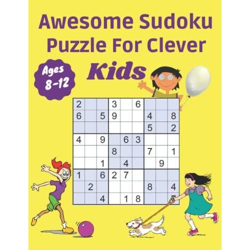 Awesome Sudoku Puzzle For Clever Kids Ages 8-12: Easy To Expert Beginners To Advanced For Child To Grow Logic Skills, Sudoku Puzzle Books, Sudoku For Kids 8-12