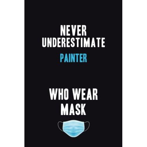 Never Underestimate Painter Who Wear Mask: Motivational : 6x9 Unlined 120 Pages Notebook Writing Journal