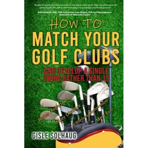 How To Match Your Golf Clubs: And Develop A Single Swing Rather Than 13