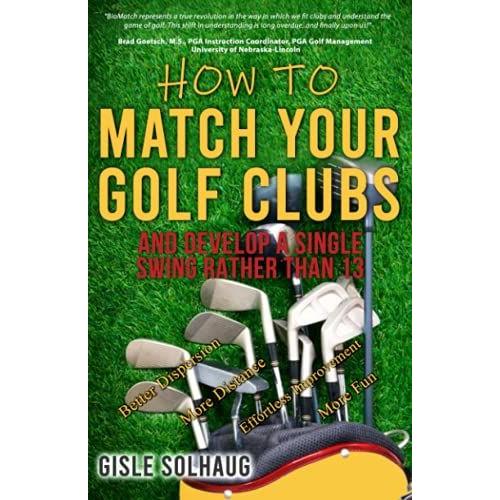 How To Match Your Golf Clubs: And Develop A Single Swing Rather Than 13
