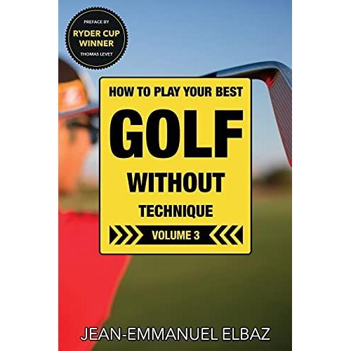 Golf Without Technique - Volume 3: How To Play Your Best Golf Without Technique (Golf Without Technique - How To Play Your Best Golf Without Technique)