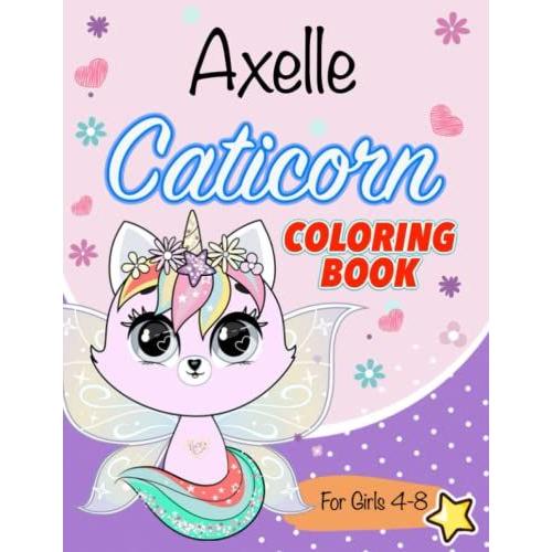 Caticorn Coloring Book For Kids 4-8: A New, Fun, And Unique Cat Unicorns Coloring Book For Girls Ages 4-8. Animal Coloring Pages. Perfect For Your Little Girl Axelle, +200 Names