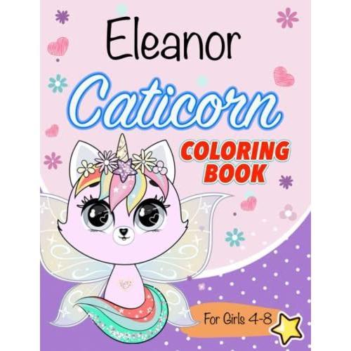 Caticorn Coloring Book For Kids 4-8: A New, Fun, And Unique Cat Unicorns Coloring Book For Girls Ages 4-8. Animal Coloring Pages. Perfect For Your Little Girl Eleanor, +200 Names