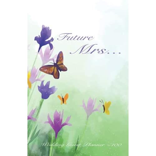 Future Mrs Guest List Planner: Wedding 100 Guest List Planner. Track All 100 Guests From Each Save The Date To Thank You Cards! Durable Full-Color Cover Featuring Wild Flowers And Butterflies!