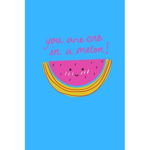 You Are One In A Melon!: Cute "You Are One In A Melon" Notebook. (6x9 Inches)