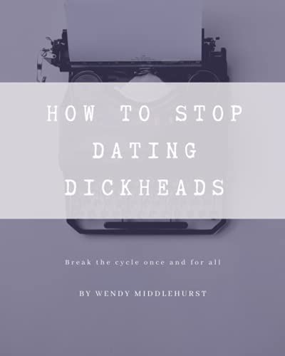 How To Stop Dating Dickheads: A No Nonsense Self-Help Guide And Workbook