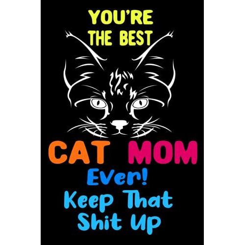 You're The Best Cat Mom Ever! Keep That Shit Up: Best Notebook For Mothers,120 Pages ,6*9 Inches
