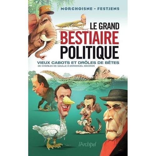 Le Grand Bestiaire Politique - Vieux Cabots Et Drôles De Bêtes De Charles De Gaulle À Emmanuel Macron