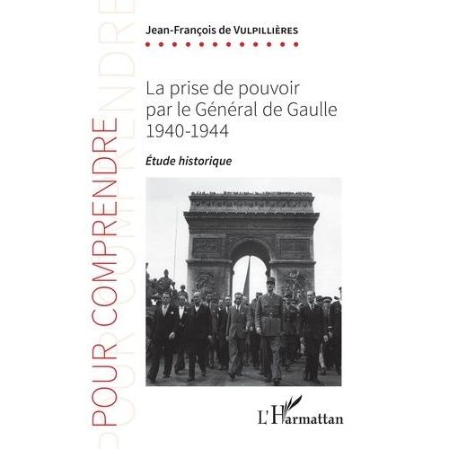 La Prise De Pouvoir Par Le Général De Gaulle 1940-1944 - Etude Historique