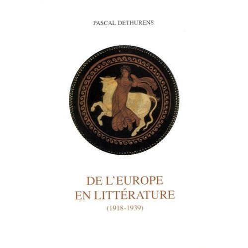 De L'europe En Littérature - Création Littéraire Et Culture Européenne Au Temps De La Crise De L'esprit (1918-1939)